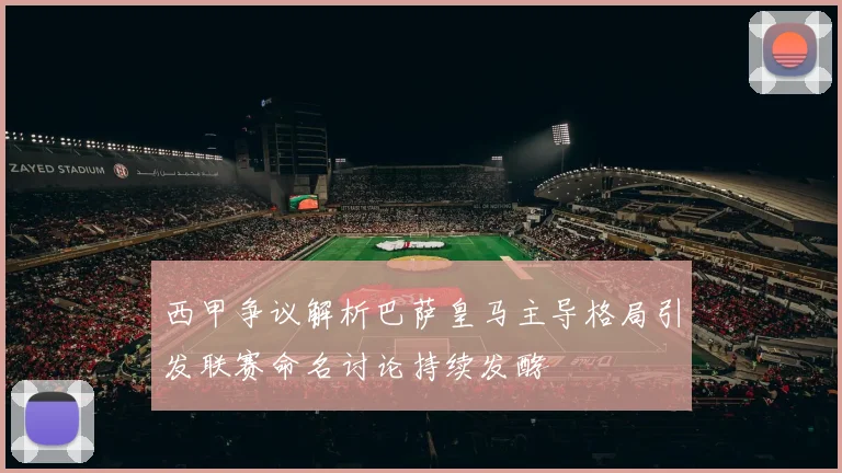 西甲争议解析巴萨皇马主导格局引发联赛命名讨论持续发酵