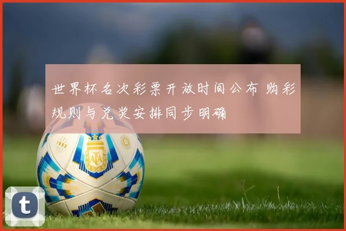 世界杯名次彩票开放时间公布 购彩规则与兑奖安排同步明确