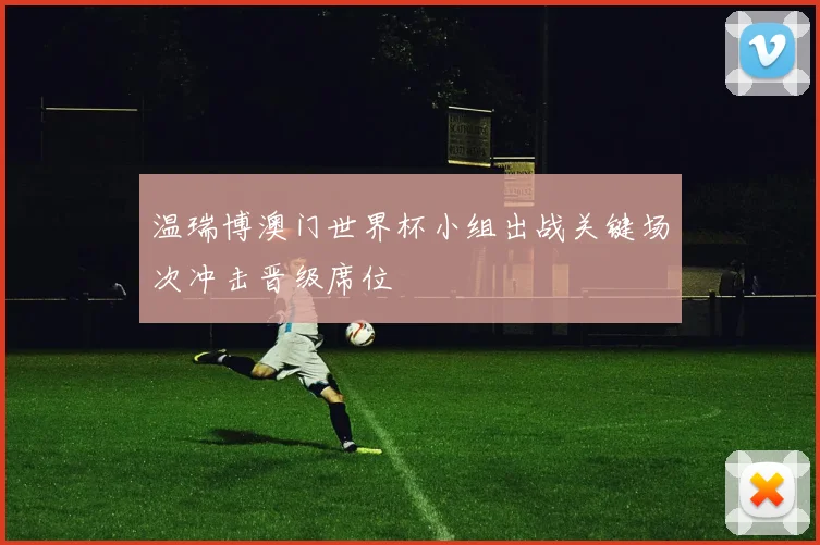 温瑞博澳门世界杯小组出战关键场次冲击晋级席位
