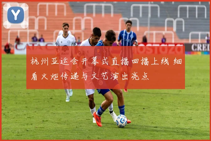 杭州亚运会开幕式直播回播上线 细看火炬传递与文艺演出亮点