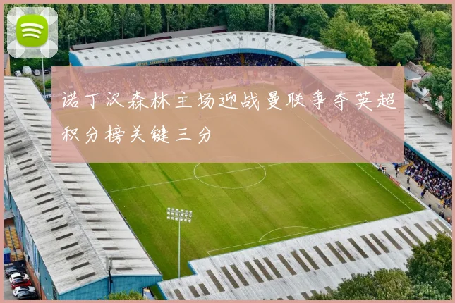 诺丁汉森林主场迎战曼联争夺英超积分榜关键三分