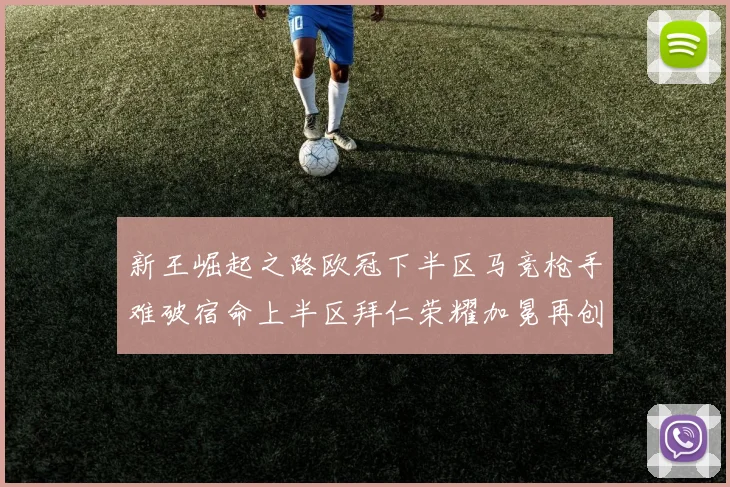 新王崛起之路欧冠下半区马竞枪手难破宿命上半区拜仁荣耀加冕再创辉煌