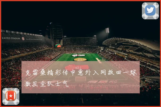 克雷桑精彩传中意外入网扳回一球激发全队士气