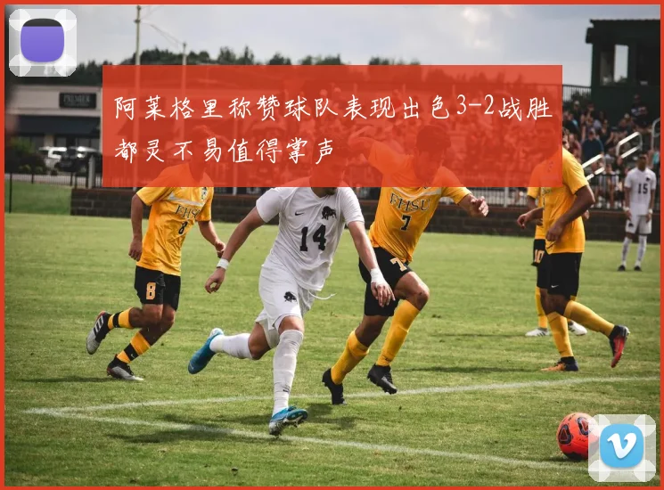 阿莱格里称赞球队表现出色3-2战胜都灵不易值得掌声