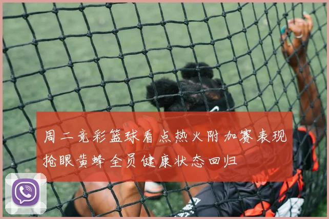 周二竞彩篮球看点热火附加赛表现抢眼黄蜂全员健康状态回归