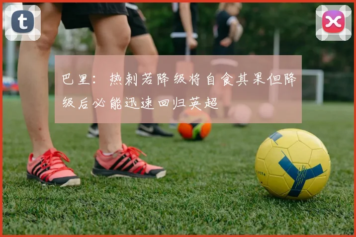 巴里：热刺若降级将自食其果但降级后必能迅速回归英超