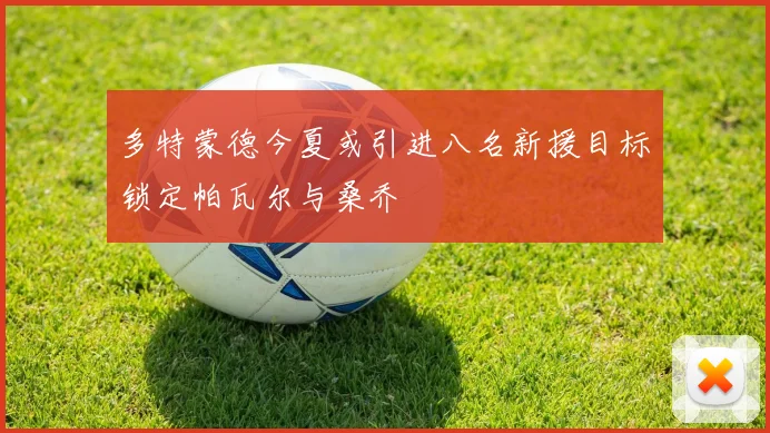 多特蒙德今夏或引进八名新援目标锁定帕瓦尔与桑乔