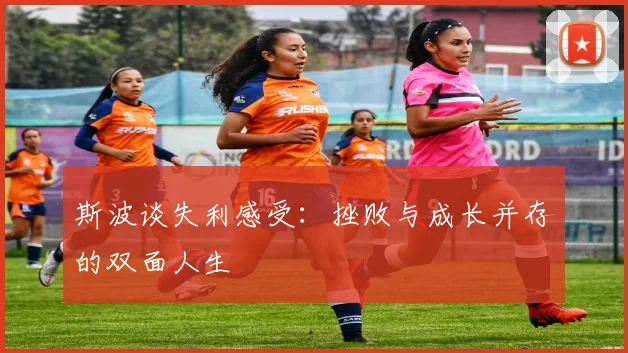 斯波谈失利感受：挫败与成长并存的双面人生