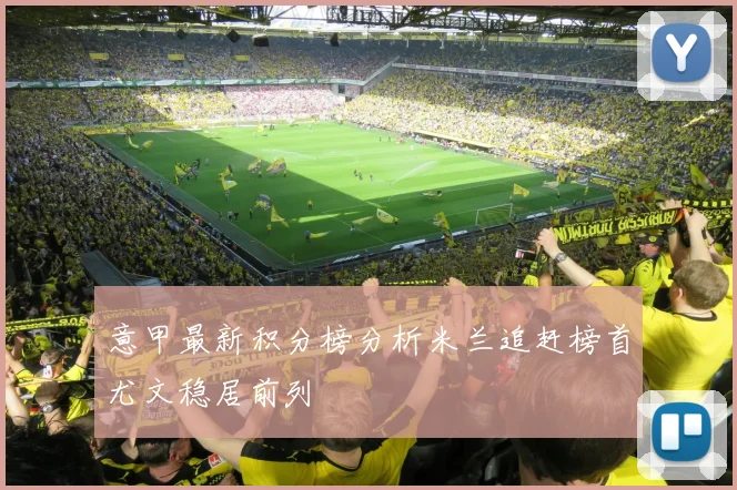 意甲最新积分榜分析米兰追赶榜首尤文稳居前列