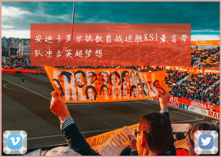 安迪卡罗尔执教首战连胜KSI豪言带队冲击英超梦想