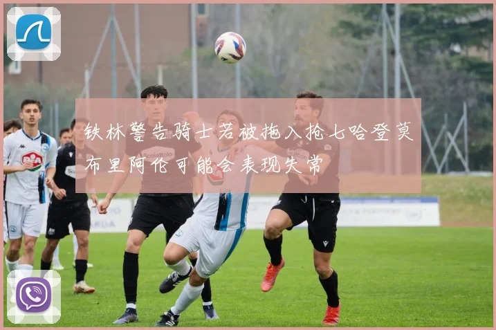 铁林警告骑士若被拖入抢七哈登莫布里阿伦可能会表现失常