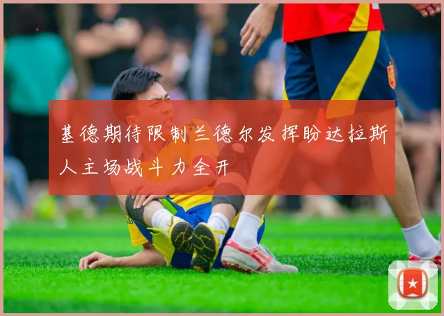基德期待限制兰德尔发挥盼达拉斯人主场战斗力全开