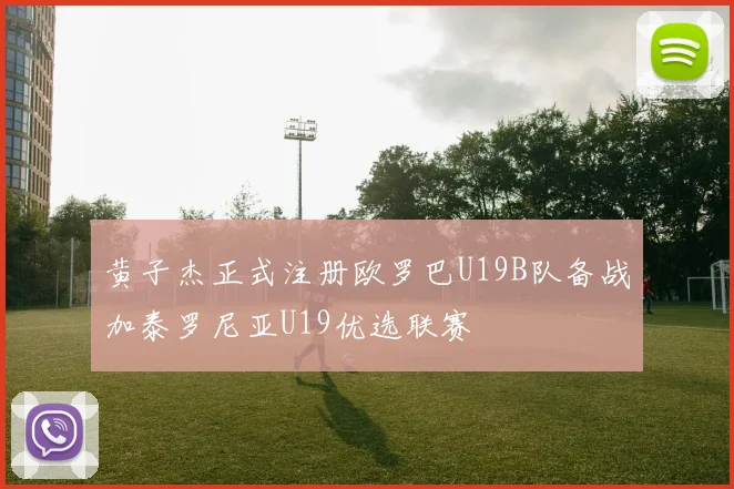 黄子杰正式注册欧罗巴U19B队备战加泰罗尼亚U19优选联赛