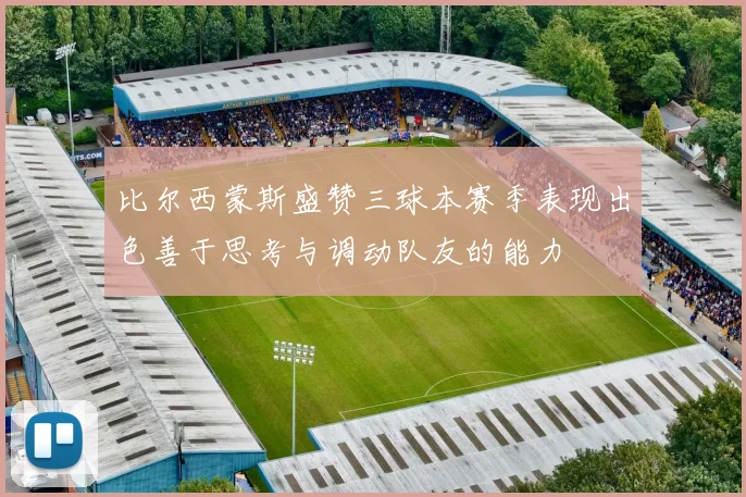 比尔西蒙斯盛赞三球本赛季表现出色善于思考与调动队友的能力