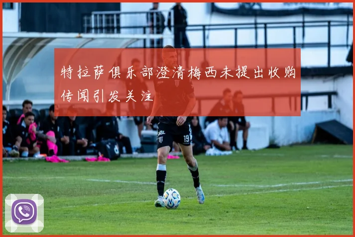 特拉萨俱乐部澄清梅西未提出收购传闻引发关注