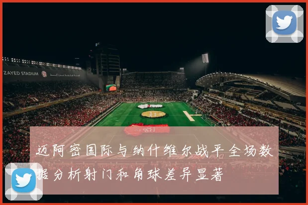迈阿密国际与纳什维尔战平全场数据分析射门和角球差异显著